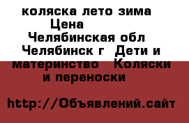 коляска лето зима › Цена ­ 1 500 - Челябинская обл., Челябинск г. Дети и материнство » Коляски и переноски   